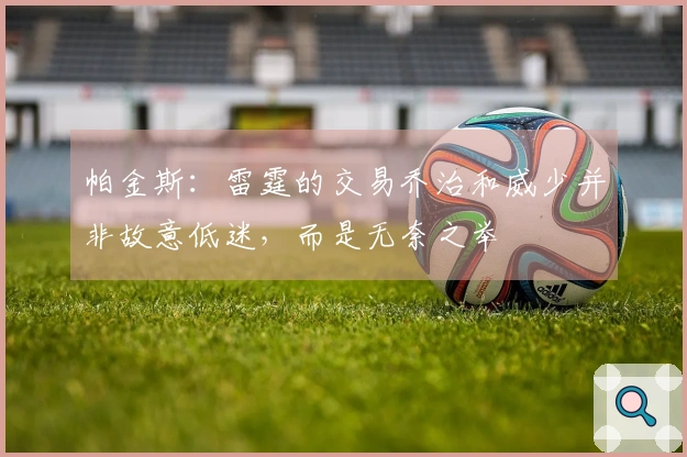 帕金斯：雷霆的交易乔治和威少并非故意低迷，而是无奈之举