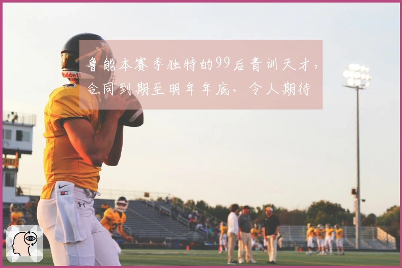鲁能本赛季独特的99后青训天才，合同到期至明年年底，令人期待