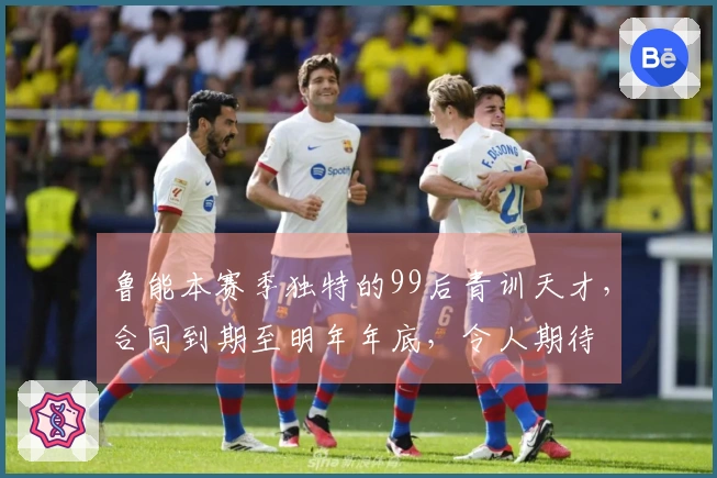 鲁能本赛季独特的99后青训天才，合同到期至明年年底，令人期待