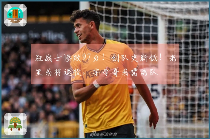 狂战士惨败97分！创队史新低！老里或将退役，字母哥或需离队