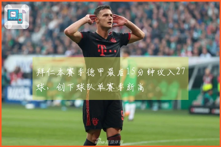 拜仁本赛季德甲最后15分钟攻入27球，创下球队单赛季新高