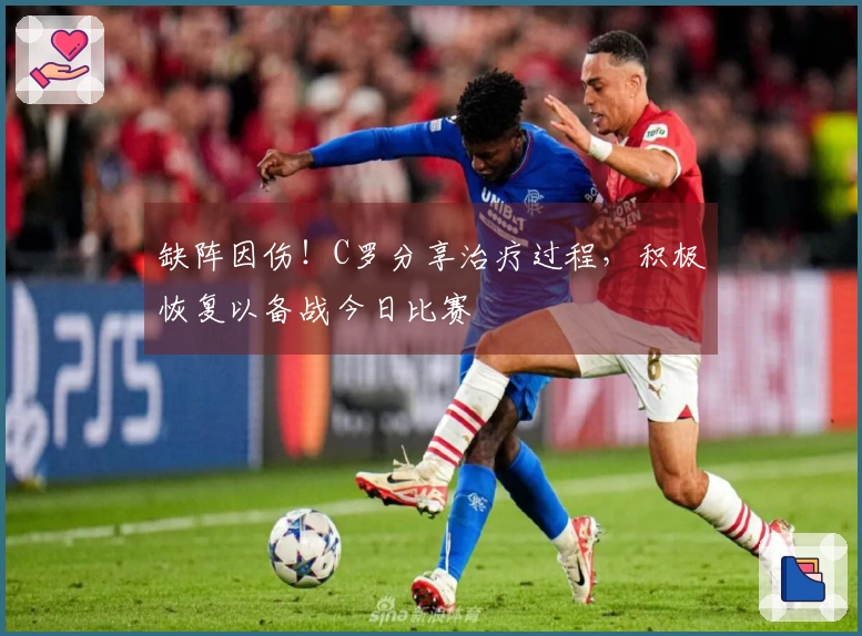 缺阵因伤！C罗分享治疗过程，积极恢复以备战今日比赛