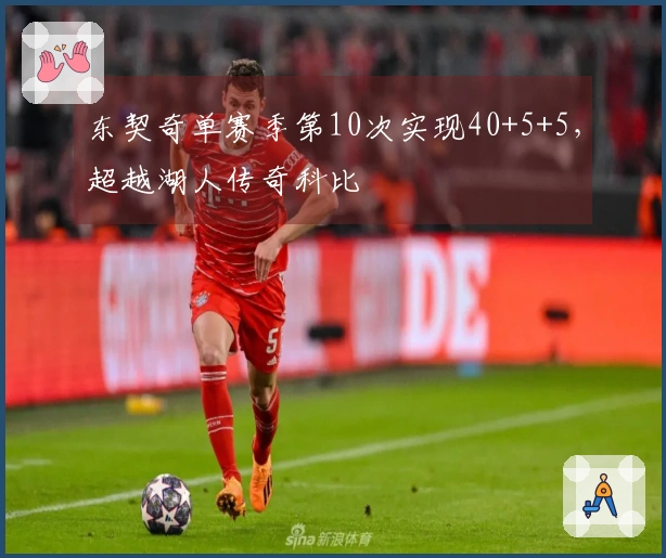 东契奇单赛季第10次实现40+5+5，超越湖人传奇科比