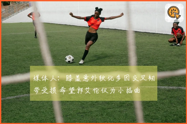媒体人：膝盖意外软化多因交叉韧带受损 希望郭艾伦仅为小插曲