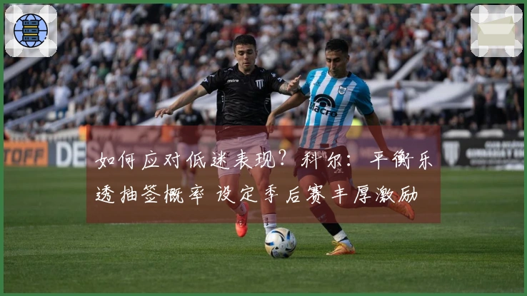 如何应对低迷表现？科尔：平衡乐透抽签概率 设定季后赛丰厚激励