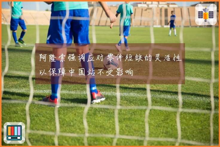 阿隆索强调应对零件短缺的灵活性以保障中国站不受影响