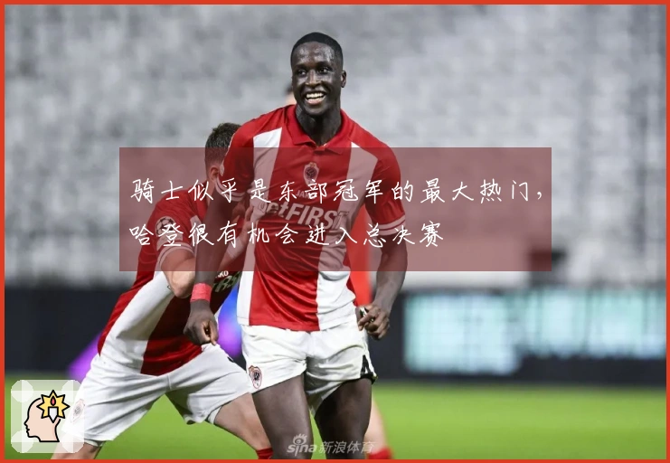 骑士似乎是东部冠军的最大热门，哈登很有机会进入总决赛
