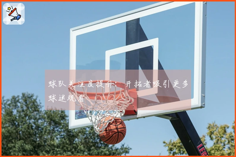 球队关注度提升：开拓者吸引更多球迷观看