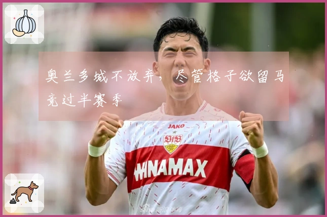 奥兰多城不放弃，尽管格子欲留马竞过半赛季