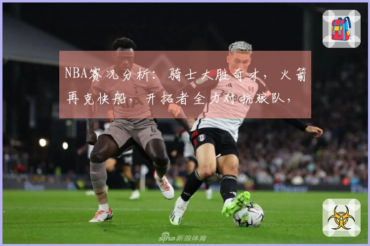 NBA赛况分析：骑士大胜奇才，火箭再克快船，开拓者全力对抗狼队，马刺轻松战胜勇士
