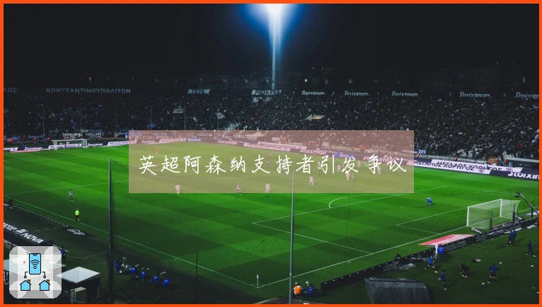 英超阿森纳支持者引发争议