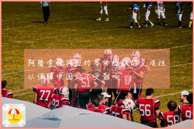 阿隆索强调应对零件短缺的灵活性以保障中国站不受影响