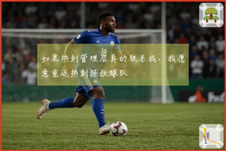 如果热刺管理层真的联系我，我愿意重返热刺拯救球队
