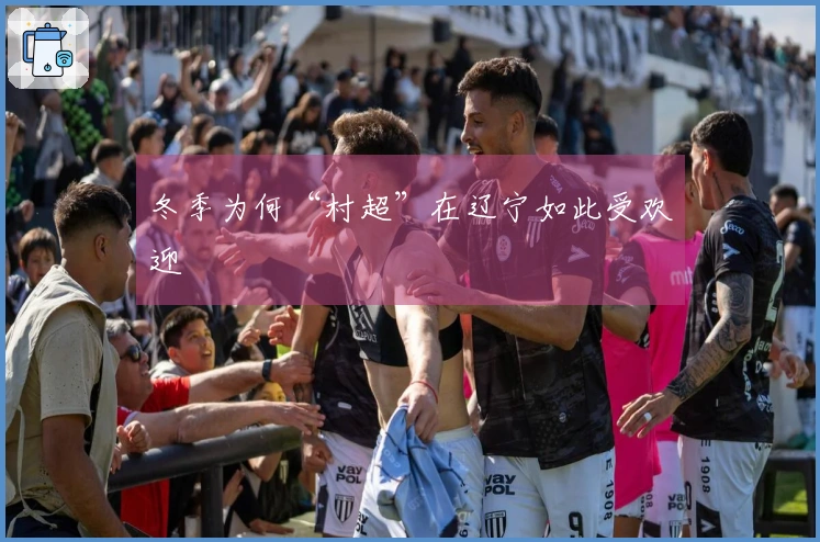 冬季为何“村超”在辽宁如此受欢迎