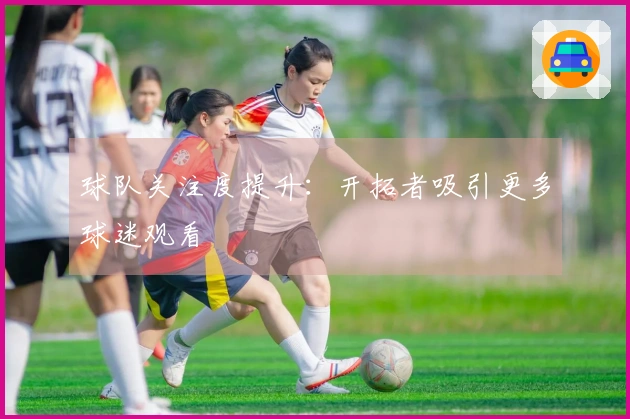 球队关注度提升：开拓者吸引更多球迷观看