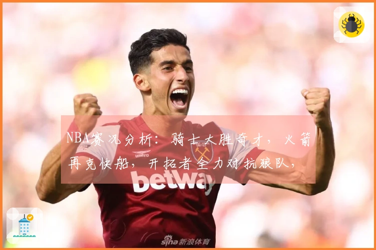 NBA赛况分析：骑士大胜奇才，火箭再克快船，开拓者全力对抗狼队，马刺轻松战胜勇士