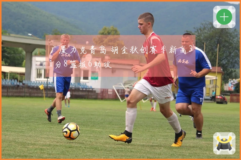 广厦力克青岛 胡金秋创赛季新高31分8篮板6助攻